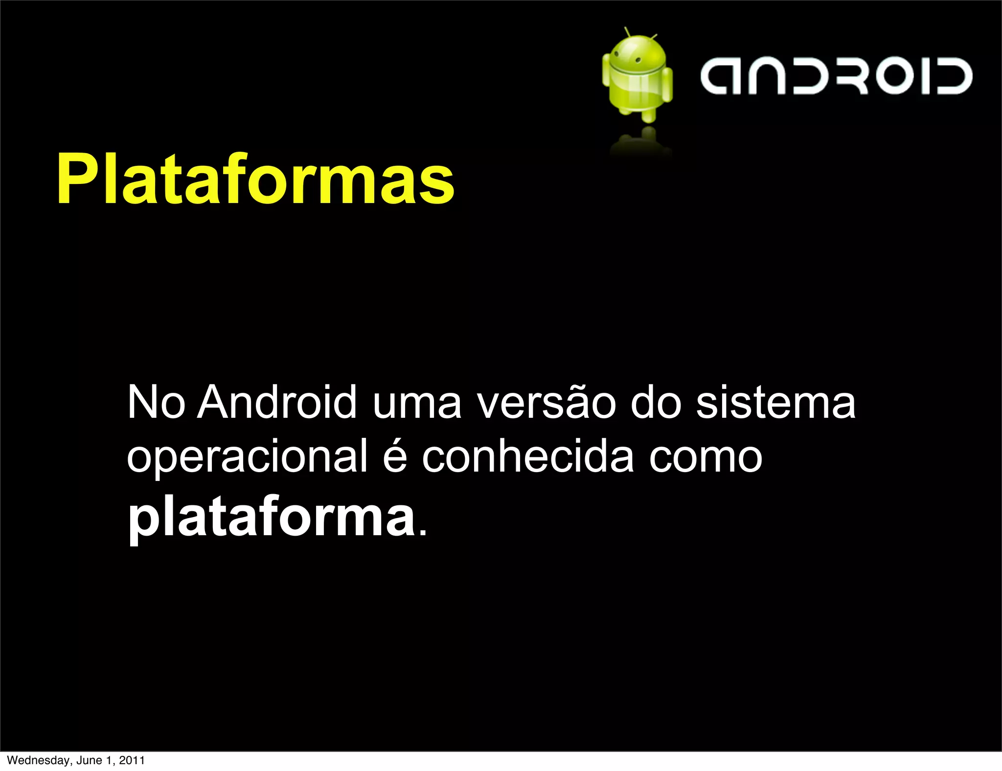 Plataformas


                   No Android uma versão do sistema
                   operacional é conhecida como
                   plataforma.



Wednesday, June 1, 2011
 