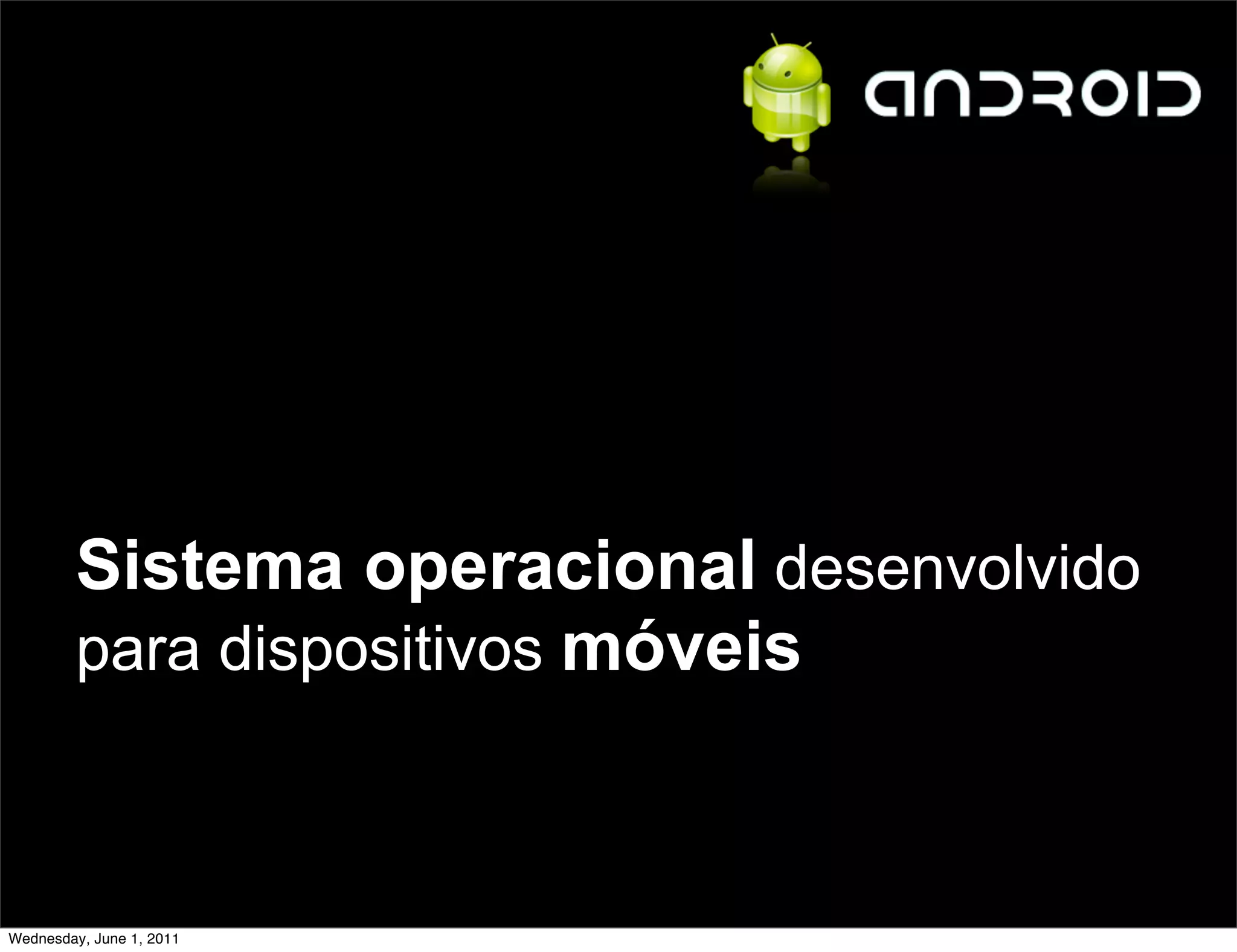Sistema operacional desenvolvido
         para dispositivos móveis



Wednesday, June 1, 2011
 