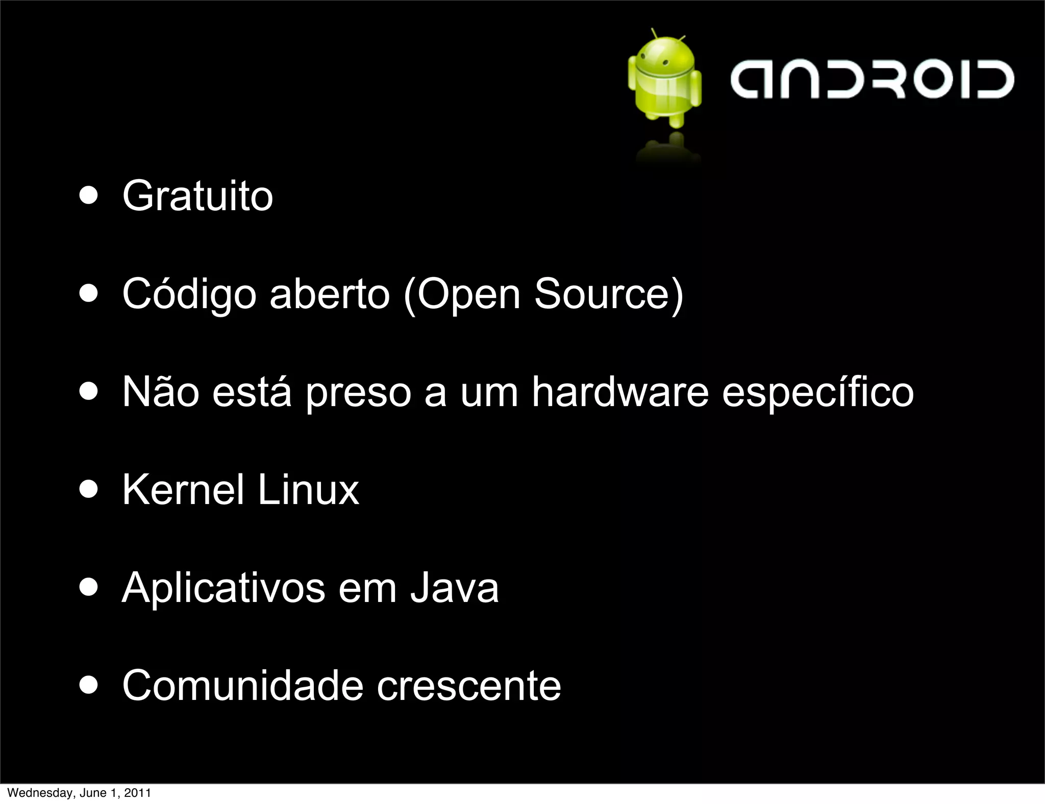• Gratuito
          • Código aberto (Open Source)
          • Não está preso a um hardware específico
          • Kernel Linux
          • Aplicativos em Java
          • Comunidade crescente
Wednesday, June 1, 2011
 