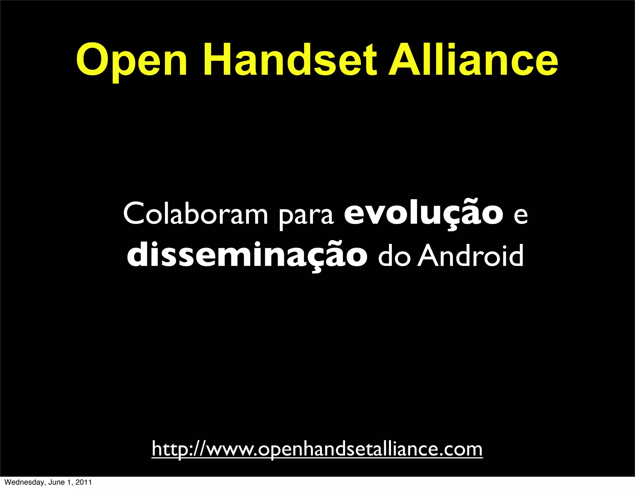 Open Handset Alliance


                          Colaboram para evolução e
                          disseminação do Android




                           http://www.openhandsetalliance.com
Wednesday, June 1, 2011
 