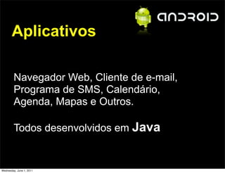 Aplicativos

        Navegador Web, Cliente de e-mail,
        Programa de SMS, Calendário,
        Agenda, Mapas e Outros.

        Todos desenvolvidos em Java


Wednesday, June 1, 2011
 