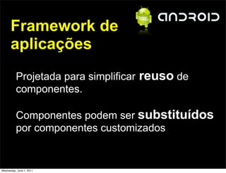 Framework de
      aplicações
          Projetada para simplificar   reuso de
          componentes.

          Componentes podem ser substituídos
          por componentes customizados


Wednesday, June 1, 2011
 