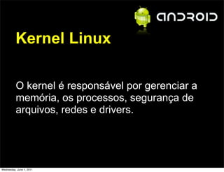 Kernel Linux

          O kernel é responsável por gerenciar a
          memória, os processos, segurança de
          arquivos, redes e drivers.




Wednesday, June 1, 2011
 