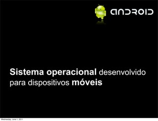 Sistema operacional desenvolvido
         para dispositivos móveis



Wednesday, June 1, 2011
 