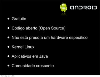 • Gratuito
          • Código aberto (Open Source)
          • Não está preso a um hardware específico
          • Kernel Linux
          • Aplicativos em Java
          • Comunidade crescente
Wednesday, June 1, 2011
 
