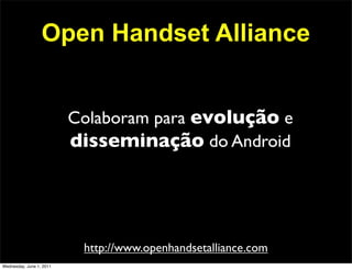 Open Handset Alliance


                          Colaboram para evolução e
                          disseminação do Android




                           http://www.openhandsetalliance.com
Wednesday, June 1, 2011
 