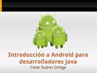 Introducción a Android para desarrolladores Java César Suárez Ortega 
