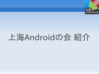 上海Androidの会 紹介
 