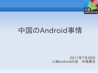 中国のAndroid事情


              2011年7月28日
      上海Androidの会　中尾貴光
 