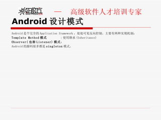 Android 设计模式 Android 是个完全的 Application framework ，处处可见反向控制。主要有两种实现机制： Template Method 模式  : 使用继承 (Inheritance) Observer( 也称 Listener) 模式 ： Android 的源码很多都是 singleton 模式。 