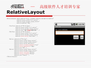 RelativeLayout <RelativeLayout xmlns:android="http://schemas.android.com/apk/res/android" android:layout_width="fill_parent"  android:layout_height="wrap_content"  android:padding="10px" >  <TextView android:id="@+id/label"  android:layout_width="fill_parent"  android:layout_height="wrap_content"  android:text=" 输入 正前方 课程名称 :" />  <EditText android:id="@+id/entry"  android:layout_width="fill_parent"  android:layout_height="wrap_content"  android: layout_below ="@id/label" />  <Button android:id="@+id/go"  android:layout_width="wrap_content"  android:layout_height="wrap_content"  android:layout_below="@id/entry"  android: layout_alignParentRight ="true"  android: layout_marginLeft ="10px"  android:text="GO" />  <Button android:layout_width="wrap_content"  android:layout_height="wrap_content"  android: layout_toLeftOf ="@id/go"  android: layout_alignTop ="@id/go"  android:text="Cancel" />  </RelativeLayout> 