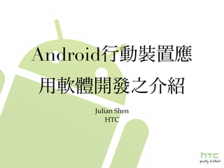 Android

      Julian Shen
          HTC
 