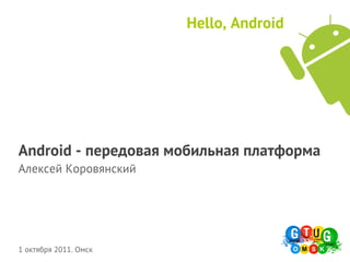 Hello, Android




Android - передовая мобильная платформа
Алексей Коровянский




1 октября 2011. Омск
 
