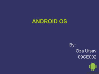 ANDROID OS By:  Oza Utsav 09CE002 