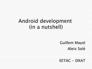 Android development
       (in a nutshell)
●


                 ●
                     Guillem Mayol
                       ●
                           Aleix Solé


                     EETAC - DXAT
 