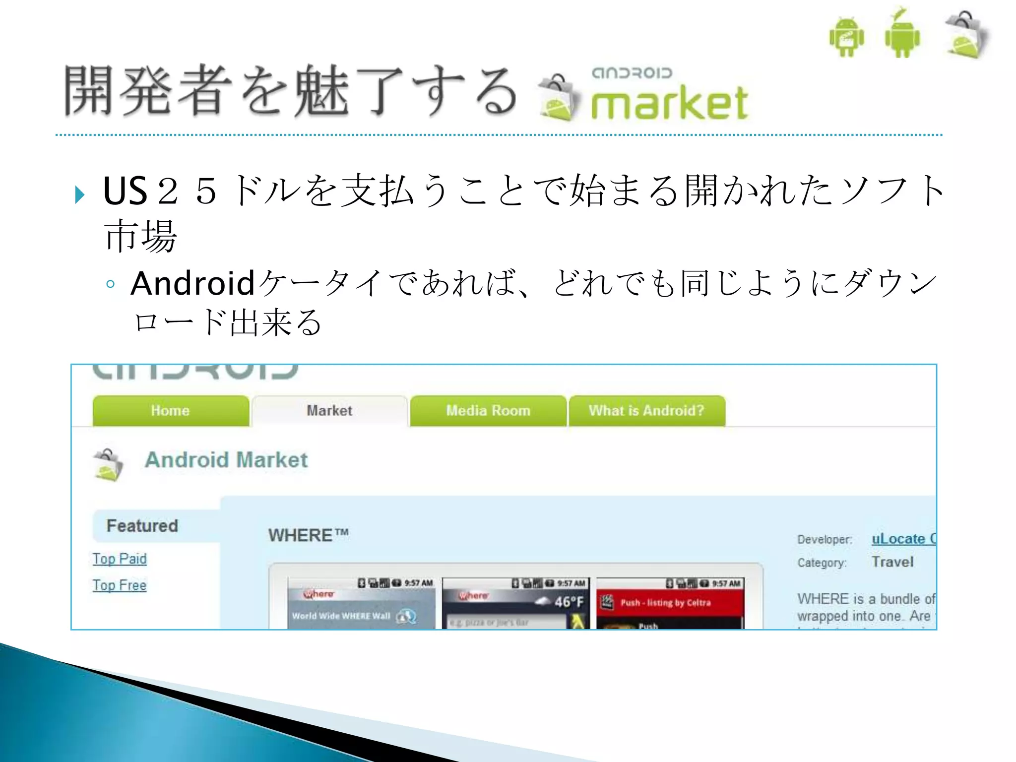    US２５ドルを支払うことで始まる開かれたソフト
    市場
    ◦ Androidケータイであれば、どれでも同じようにダウン
      ロード出来る
 