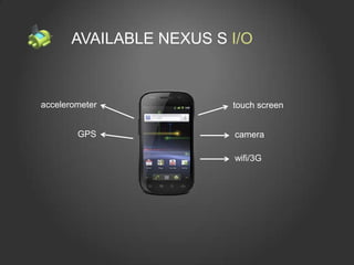 AVAILABLE NEXUS S I/O



accelerometer            touch screen


        GPS              camera

                         wifi/3G
 