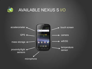 AVAILABLE NEXUS S I/O



accelerometer              touch screen


         GPS               camera

mass storage               wifi/3G

                           temperature
proximity/light            sensor
      sensors

              microphone
 