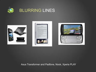 BLURRING LINES




Asus Transformer and Padfone, Nook, Xperia PLAY
 