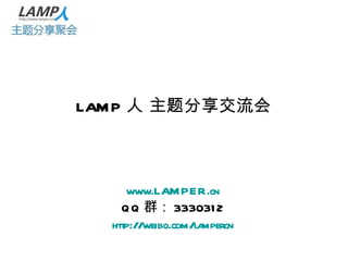 LAMP 人 主题分享交流会 www.LAMPER.cn QQ 群： 3330312 http://weibo.com/lampercn 