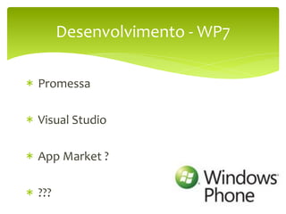 Desenvolvimento	
  -­‐	
  WP7	
  

* 	
  Promessa	
  

* 	
  Visual	
  Studio	
  

* 	
  App	
  Market	
  ?	
  

* 	
  ???	
  
 
