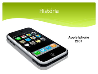 História	
  



               Apple Iphone
                  2007
 