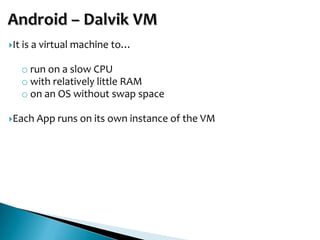 It   is a virtual machine to…

      o run on a slow CPU
      o with relatively little RAM
      o on an OS without swap space

Each    App runs on its own instance of the VM
 