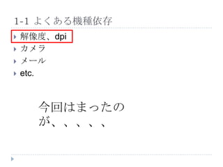 1-1 よくある機種依存
   解像度、dpi
   カメラ
   メール
   etc.



      今回はまったの
      が、、、、、
 