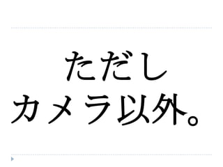 ただし
カメラ以外。
 
