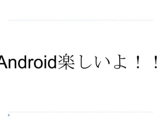 Android楽しいよ！！
 