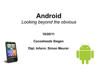 Android
Looking beyond the obvious

            10/20/11

      Cocoaheads Siegen

   Dipl. Inform. Simon Meurer
 