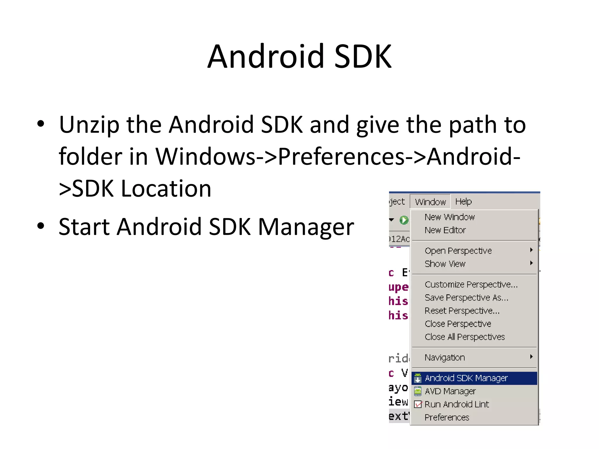 Android SDK
• Unzip the Android SDK and give the path to
  folder in Windows->Preferences->Android-
  >SDK Location
• Start Android SDK Manager
 