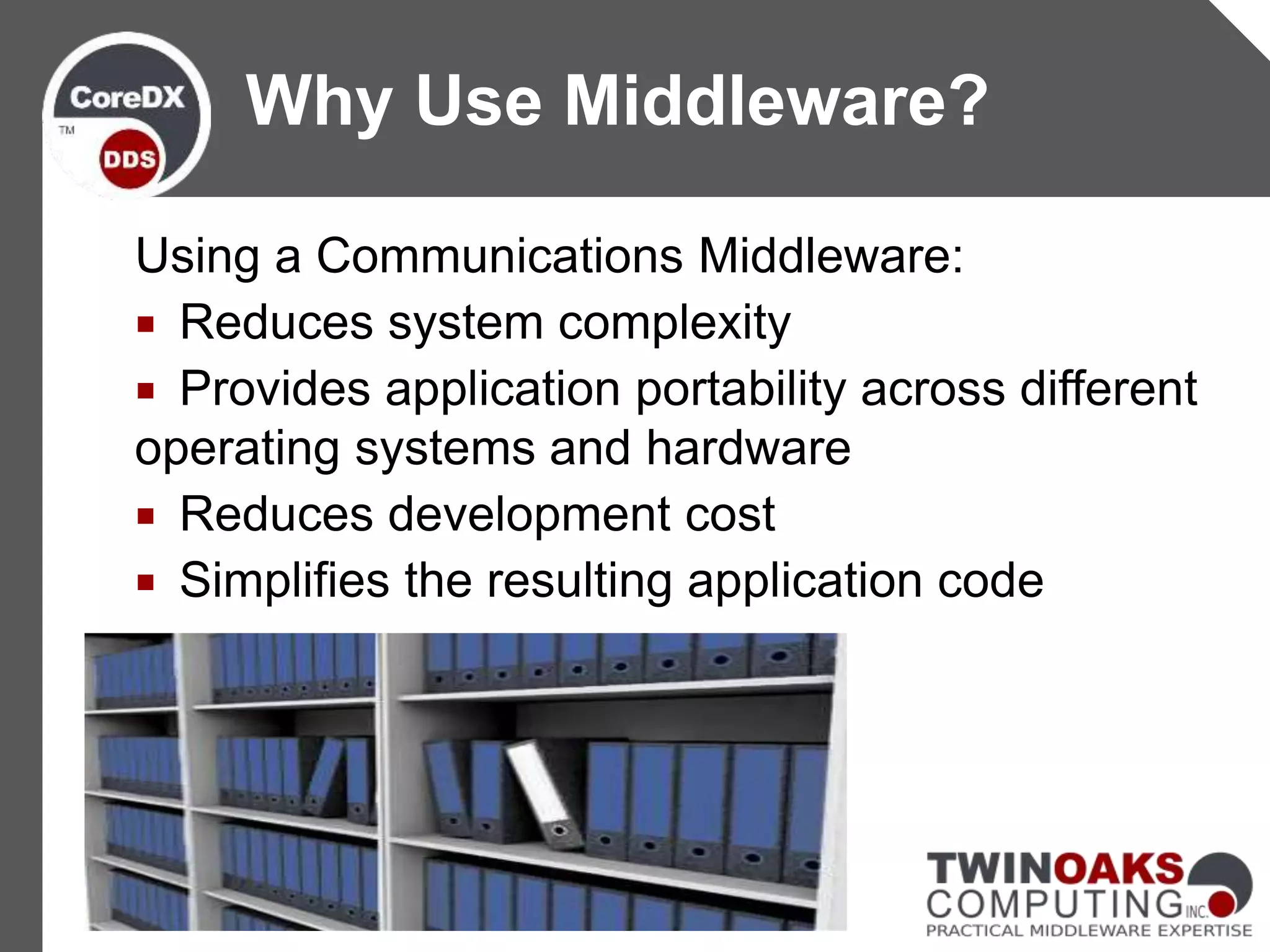 Using a Communications Middleware:
 Reduces system complexity
 Provides application portability across different
operating systems and hardware
 Reduces development cost
 Simplifies the resulting application code
Why Use Middleware?
 