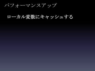 パフォーマンスアップ

ローカル変数にキャッシュする
 