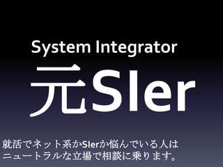 System Integrator


  元SIer
就活でネット系かSIerか悩んでいる人は
ニュートラルな立場で相談に乗ります。
 