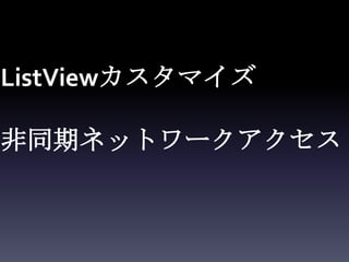 ListViewカスタマイズ

非同期ネットワークアクセス
 