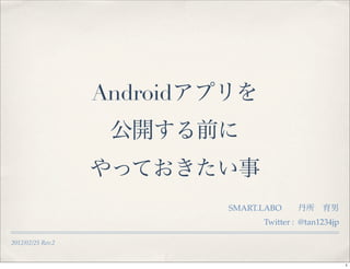 Android




                             SMART.LABO
                                   Twitter : @tan1234jp

2012/02/25 Rev.2


                                                          1
 