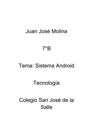 Juan José Molina


         7°B


Tema: Sistema Android


     Tecnología


Colegio San José de la
         Salle
 