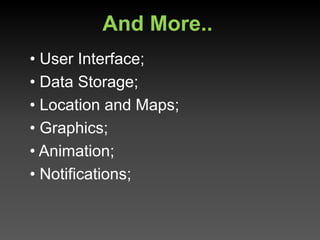 And More..
• User Interface;
• Data Storage;
• Location and Maps;
• Graphics;
• Animation;
• Notifications;
 