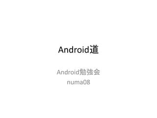 Android道

Android勉強会
   numa08
 