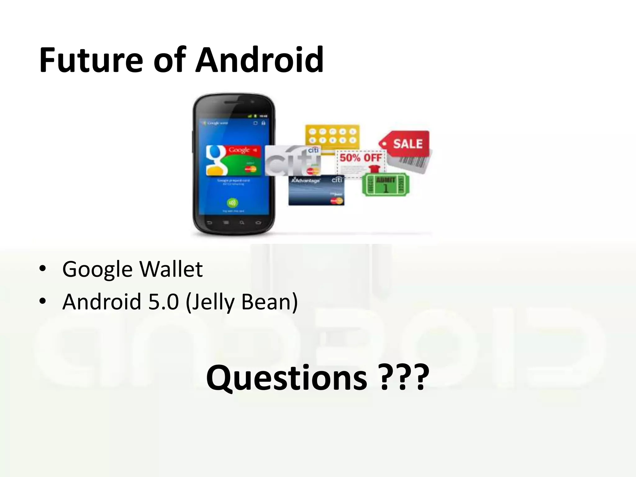 Future of Android




• Google Wallet
• Android 5.0 (Jelly Bean)


                Questions ???
 