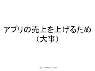 アプリの売上を上げるため
     （大事）
 