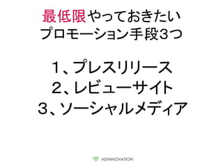 最低限やっておきたい
プロモーション手段３つ

 １、プレスリリース
 ２、レビューサイト
３、ソーシャルメディア
 