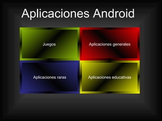 Aplicaciones Android

       Juegos          Aplicaciones generales




  Aplicaciones raras   Aplicaciones educativas
 