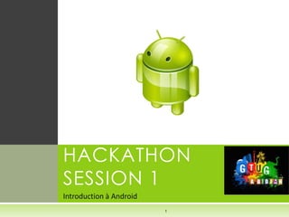 HACKATHON
SESSION 1
Introduction à Android
                         1
 