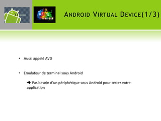 33                            A NDROID V IRTUAL D EVICE (1/3)




     • Aussi appelé AVD


     • Emulateur de terminal sous Android

          Pas besoin d'un périphérique sous Android pour tester votre
         application
 