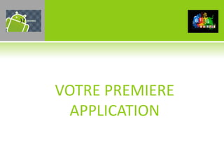 37




     VOTRE PREMIERE
       APPLICATION
 