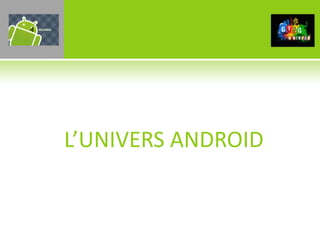 4




    L’UNIVERS ANDROID
 