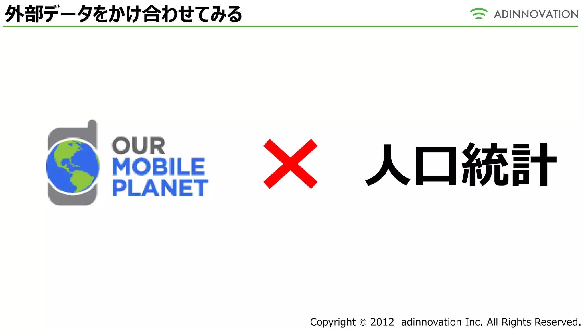 外部データをかけ合わせてみる




                           人口統計

                 Copyright  2012 adinnovation Inc. All Rights Reserved.
 