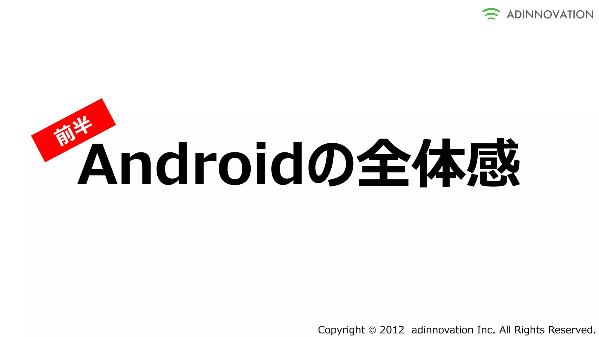 Androidの全体感

     Copyright  2012 adinnovation Inc. All Rights Reserved.
 